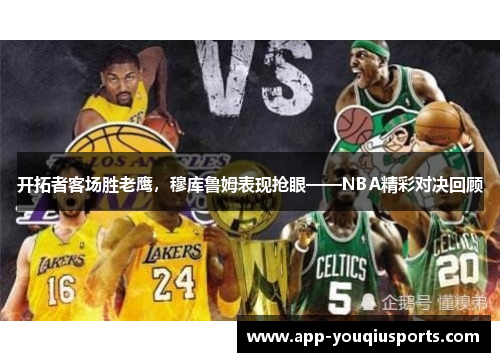 开拓者客场胜老鹰，穆库鲁姆表现抢眼——NBA精彩对决回顾