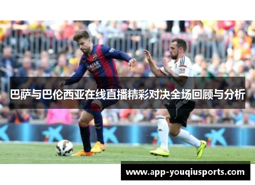巴萨与巴伦西亚在线直播精彩对决全场回顾与分析